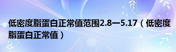 低密度脂蛋白正常值范圍2.8一5.17（低密度脂蛋白正常值）