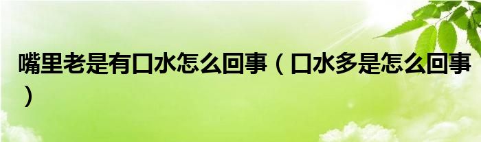 嘴里老是有口水怎么回事（口水多是怎么回事）