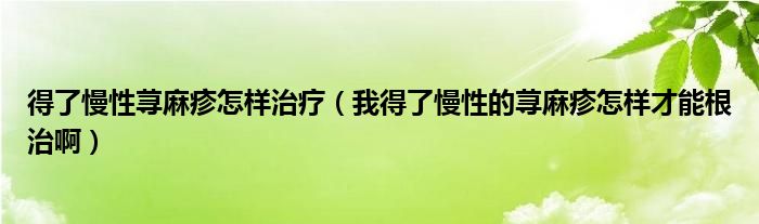 得了慢性蕁麻疹怎樣治療（我得了慢性的蕁麻疹怎樣才能根治?。?class='thumb lazy' /></a>
		    <header>
		<h2><a  href=