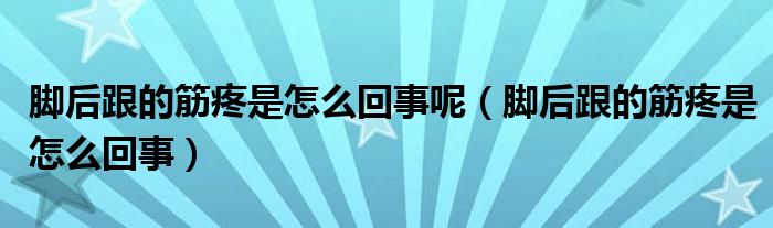 腳后跟的筋疼是怎么回事呢（腳后跟的筋疼是怎么回事）