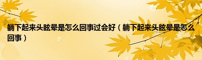 躺下起來頭眩暈是怎么回事過會(huì)好（躺下起來頭眩暈是怎么回事）