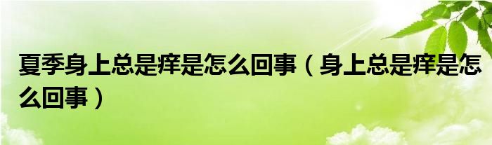 夏季身上總是癢是怎么回事（身上總是癢是怎么回事）