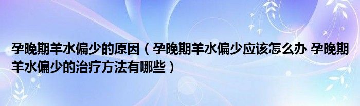 孕晚期羊水偏少的原因（孕晚期羊水偏少應(yīng)該怎么辦 孕晚期羊水偏少的治療方法有哪些）