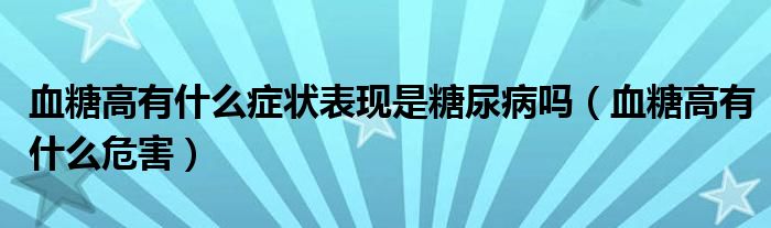 血糖高有什么癥狀表現(xiàn)是糖尿病嗎（血糖高有什么危害）