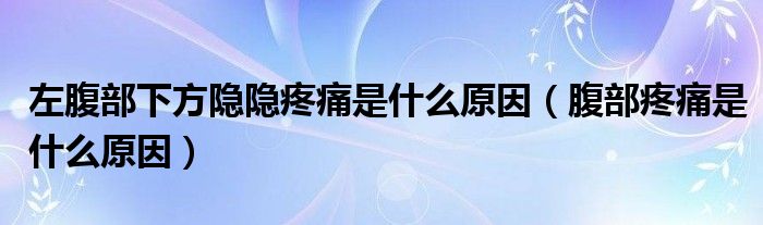 左腹部下方隱隱疼痛是什么原因（腹部疼痛是什么原因）