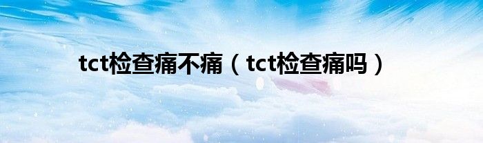 tct檢查痛不痛（tct檢查痛嗎）