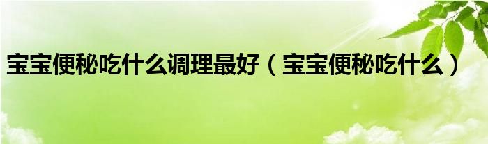 寶寶便秘吃什么調(diào)理最好（寶寶便秘吃什么）