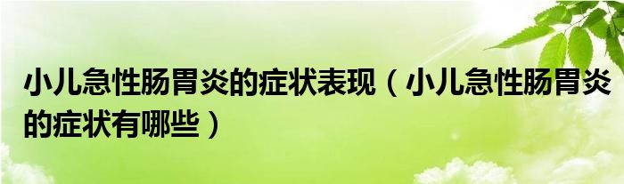 小兒急性腸胃炎的癥狀表現(xiàn)（小兒急性腸胃炎的癥狀有哪些）