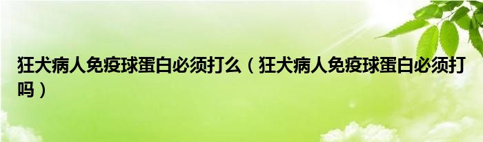 狂犬病人免疫球蛋白必須打么（狂犬病人免疫球蛋白必須打嗎）