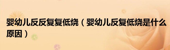 嬰幼兒反反復(fù)復(fù)低燒（嬰幼兒反復(fù)低燒是什么原因）