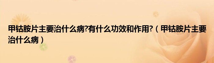 甲鈷胺片主要治什么病?有什么功效和作用?（甲鈷胺片主要治什么?。?class='thumb lazy' /></a>
		    <header>
		<h2><a  href=