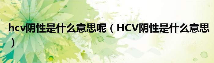 hcv陰性是什么意思呢（HCV陰性是什么意思）