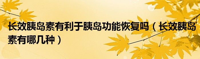 長效胰島素有利于胰島功能恢復(fù)嗎（長效胰島素有哪幾種）