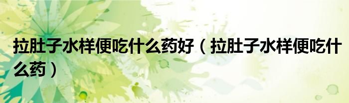 拉肚子水樣便吃什么藥好（拉肚子水樣便吃什么藥）