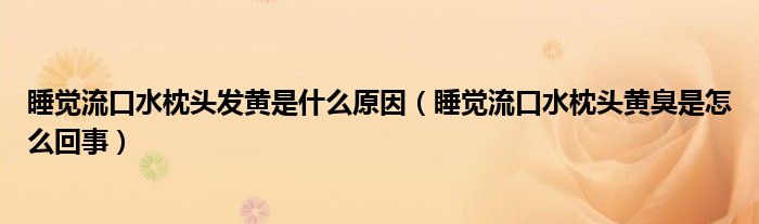 睡覺流口水枕頭發(fā)黃是什么原因（睡覺流口水枕頭黃臭是怎么回事）