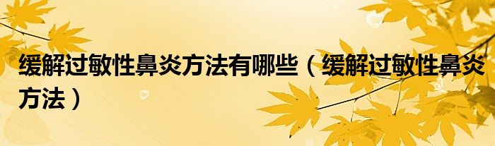 緩解過敏性鼻炎方法有哪些（緩解過敏性鼻炎方法）