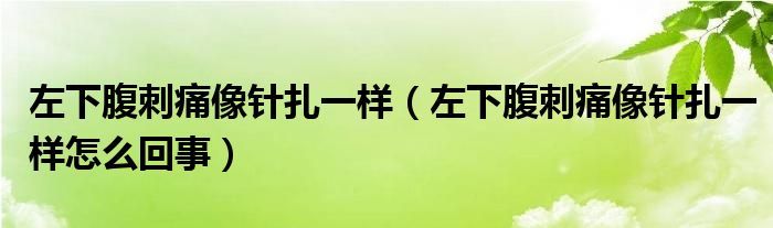 左下腹刺痛像針扎一樣（左下腹刺痛像針扎一樣怎么回事）