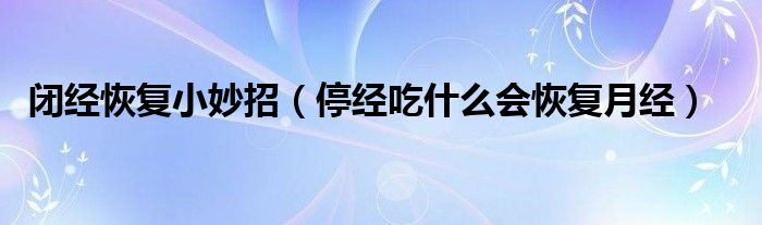 閉經(jīng)恢復小妙招（停經(jīng)吃什么會恢復月經(jīng)）