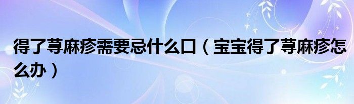 得了蕁麻疹需要忌什么口（寶寶得了蕁麻疹怎么辦）