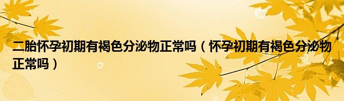 二胎懷孕初期有褐色分泌物正常嗎（懷孕初期有褐色分泌物正常嗎）