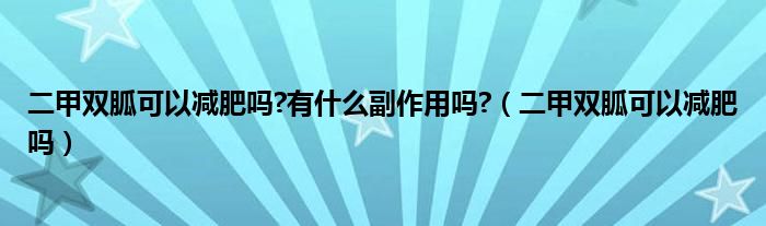 二甲雙胍可以減肥嗎?有什么副作用嗎?（二甲雙胍可以減肥嗎）