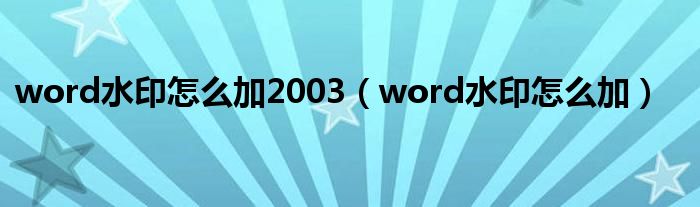 word水印怎么加2003（word水印怎么加）