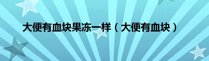 大便有血塊果凍一樣（大便有血塊）