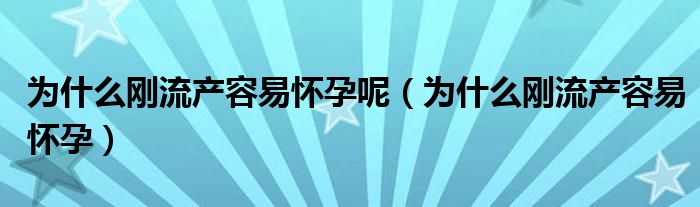 為什么剛流產(chǎn)容易懷孕呢（為什么剛流產(chǎn)容易懷孕）