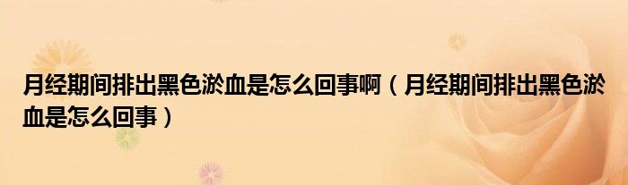 月經(jīng)期間排出黑色淤血是怎么回事?。ㄔ陆?jīng)期間排出黑色淤血是怎么回事）