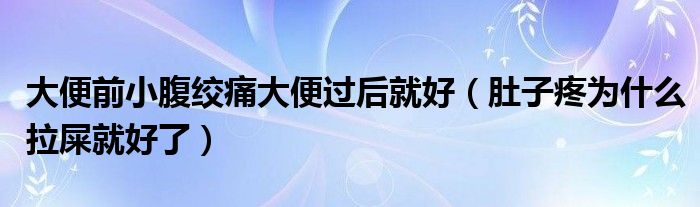 大便前小腹絞痛大便過后就好（肚子疼為什么拉屎就好了）