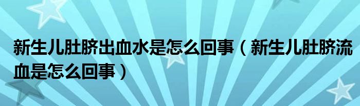 新生兒肚臍出血水是怎么回事（新生兒肚臍流血是怎么回事）