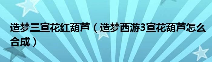 造夢三宣花紅葫蘆（造夢西游3宣花葫蘆怎么合成）