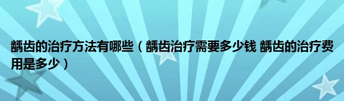 齲齒的治療方法有哪些（齲齒治療需要多少錢 齲齒的治療費用是多少）