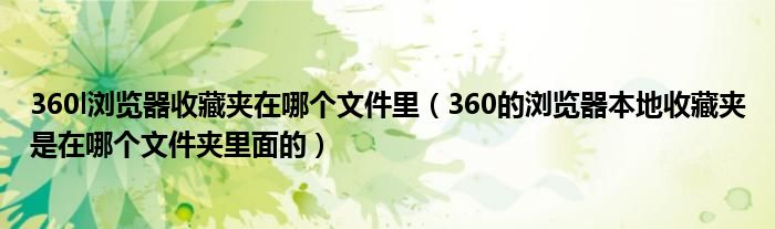 360l瀏覽器收藏夾在哪個(gè)文件里（360的瀏覽器本地收藏夾是在哪個(gè)文件夾里面的）