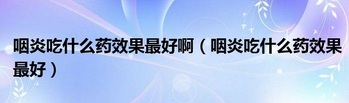 咽炎吃什么藥效果最好?。ㄑ恃壮允裁此幮Ч詈茫?class='thumb lazy' /></a>
		    <header>
		<h2><a  href=