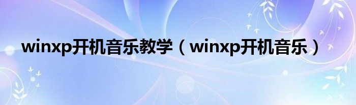 winxp開機(jī)音樂教學(xué)（winxp開機(jī)音樂）