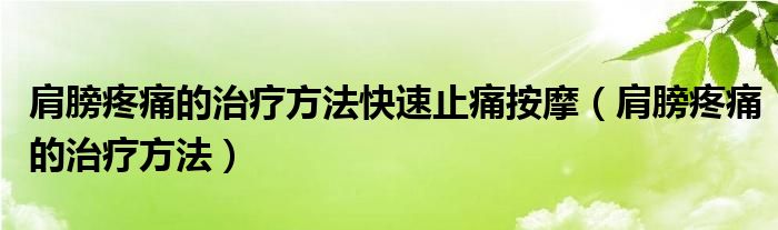 肩膀疼痛的治療方法快速止痛按摩（肩膀疼痛的治療方法）