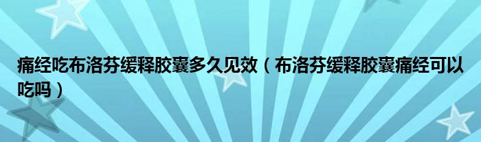 痛經(jīng)吃布洛芬緩釋膠囊多久見效（布洛芬緩釋膠囊痛經(jīng)可以吃嗎）