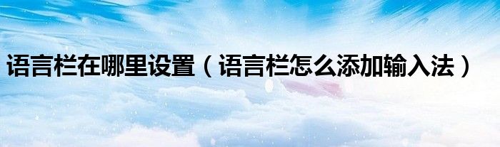 語言欄在哪里設(shè)置（語言欄怎么添加輸入法）