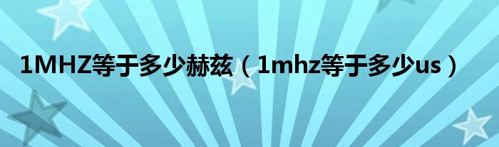 1MHZ等于多少赫茲（1mhz等于多少us）