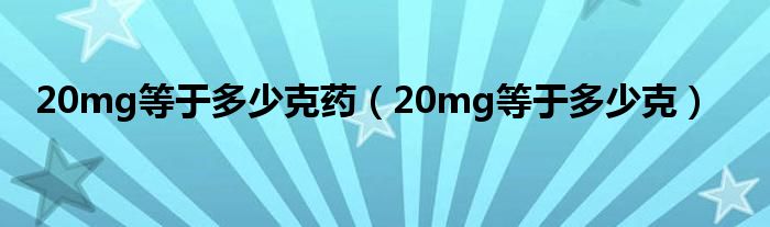 20mg等于多少克藥（20mg等于多少克）