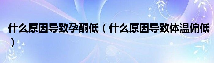 什么原因?qū)е略型停ㄊ裁丛驅(qū)е麦w溫偏低）