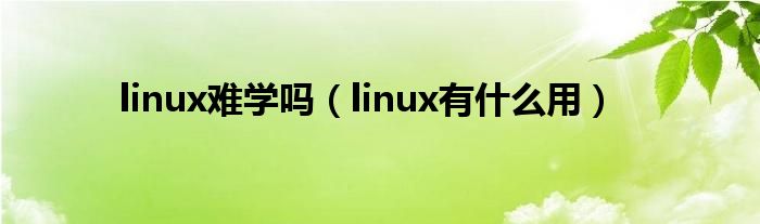 linux難學嗎（linux有什么用）