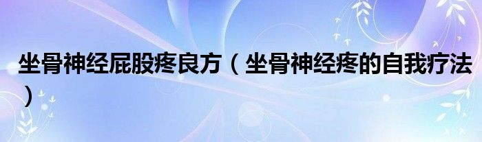 坐骨神經(jīng)屁股疼良方（坐骨神經(jīng)疼的自我療法）