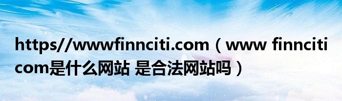 https//wwwfinnciti.com（www finnciti com是什么網(wǎng)站 是合法網(wǎng)站嗎）