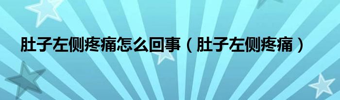 肚子左側(cè)疼痛怎么回事（肚子左側(cè)疼痛）