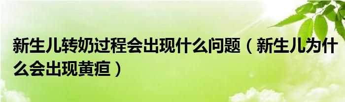 新生兒轉奶過程會出現(xiàn)什么問題（新生兒為什么會出現(xiàn)黃疸）