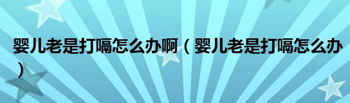 嬰兒老是打嗝怎么辦?。▼雰豪鲜谴蜞迷趺崔k）