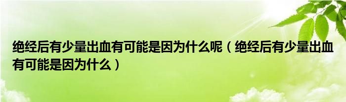 絕經(jīng)后有少量出血有可能是因?yàn)槭裁茨兀ń^經(jīng)后有少量出血有可能是因?yàn)槭裁矗? /></span>
		<span id=