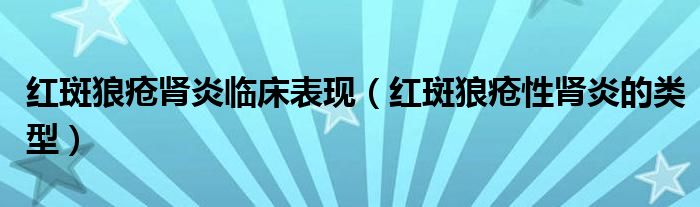 紅斑狼瘡腎炎臨床表現(xiàn)（紅斑狼瘡性腎炎的類型）